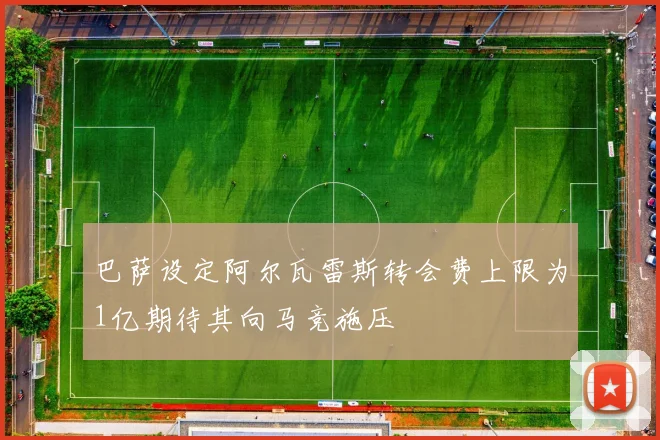 巴萨设定阿尔瓦雷斯转会费上限为1亿期待其向马竞施压