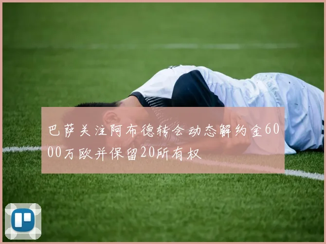 巴萨关注阿布德转会动态解约金6000万欧并保留20所有权