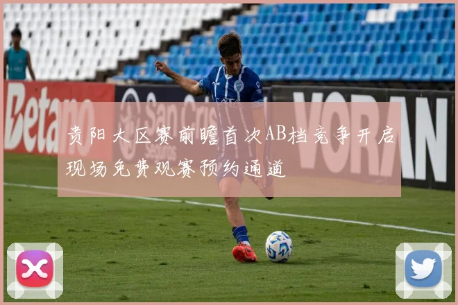 贵阳大区赛前瞻首次AB档竞争开启现场免费观赛预约通道